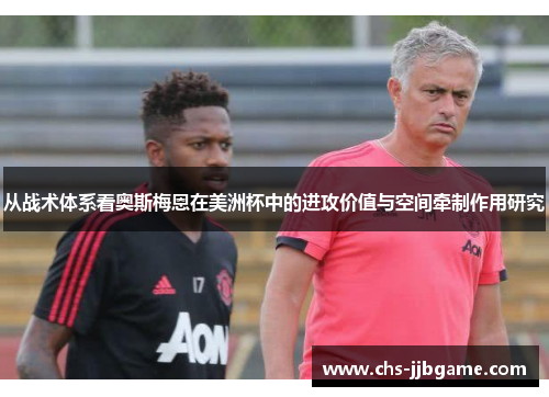 从战术体系看奥斯梅恩在美洲杯中的进攻价值与空间牵制作用研究