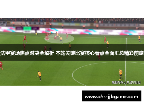 法甲赛场焦点对决全解析 本轮关键比赛核心看点全面汇总精彩前瞻
