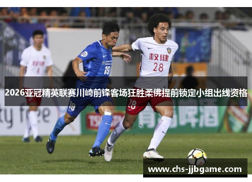 2026亚冠精英联赛川崎前锋客场狂胜柔佛提前锁定小组出线资格 2026亚冠精英联赛川崎前锋客场狂胜柔佛提前锁定小组出线资格