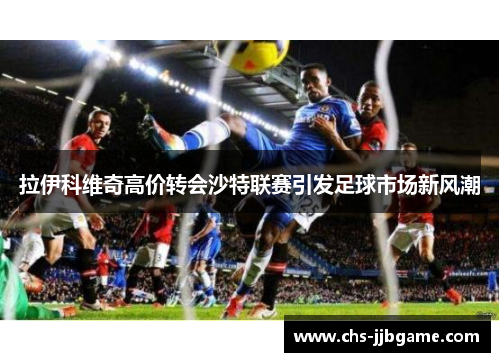 拉伊科维奇高价转会沙特联赛引发足球市场新风潮