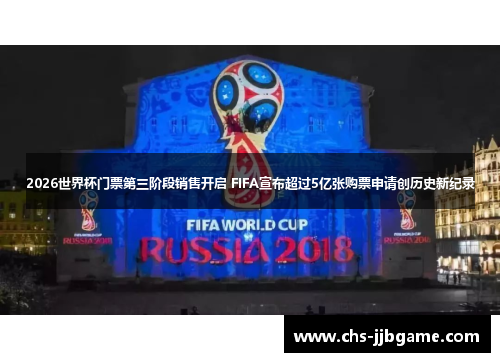 2026世界杯门票第三阶段销售开启 FIFA宣布超过5亿张购票申请创历史新纪录