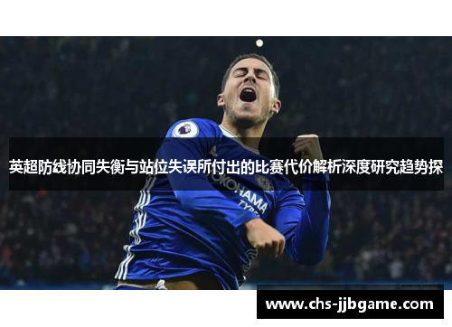 英超防线协同失衡与站位失误所付出的比赛代价解析深度研究趋势探